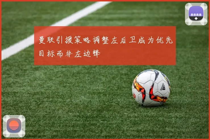 曼联引援策略调整左后卫成为优先目标而非左边锋